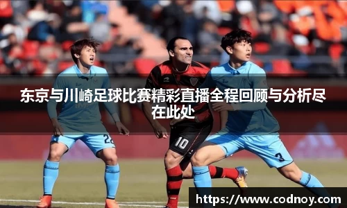东京与川崎足球比赛精彩直播全程回顾与分析尽在此处