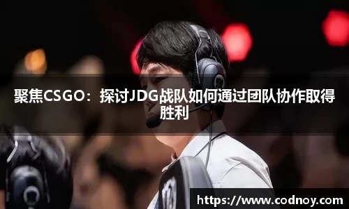 聚焦CSGO:探讨JDG战队如何通过团队协作取得胜利